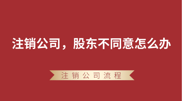 【強制注銷公司】想要注銷公司，股東不同意怎么辦？