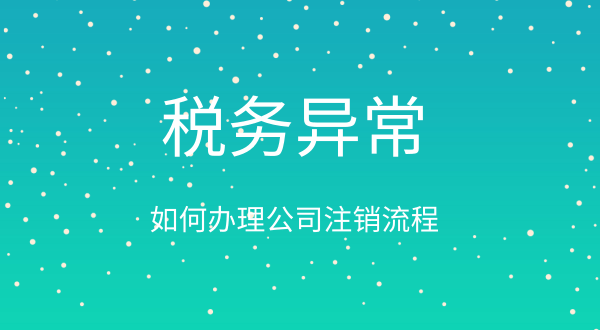 稅務異常如何辦理公司注銷流程