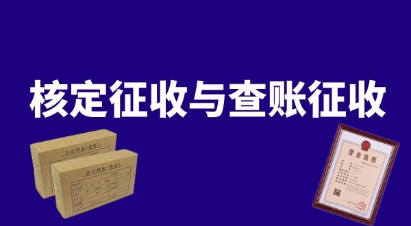 核定征收與查賬征收的區(qū)別是什么？公司核定征收好還是查賬征收好