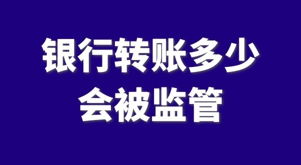 現(xiàn)在公轉(zhuǎn)私、私對私轉(zhuǎn)賬多少會被監(jiān)管？如何防止銀行基本戶被監(jiān)管？