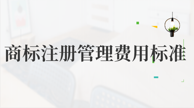 商標(biāo)注冊管理費用標(biāo)準(zhǔn)(企業(yè)商標(biāo)注冊大概費用)