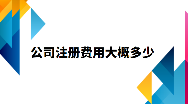 公司注冊(cè)費(fèi)用大概多少