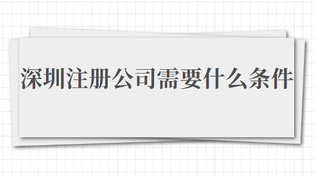 在深圳注冊公司需要什么條件(在深圳注冊公司需要準(zhǔn)備什么資料)