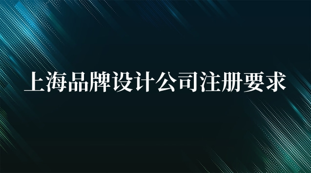 上海品牌設(shè)計公司注冊要求