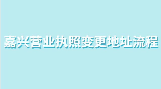 嘉興市個(gè)體營(yíng)業(yè)執(zhí)照變更地址流程(營(yíng)業(yè)執(zhí)照在哪里辦理嘉興)