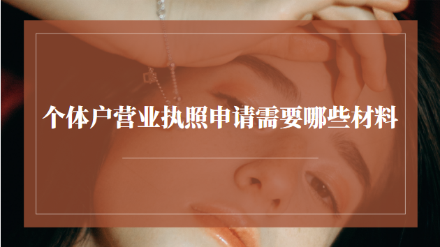個(gè)體戶(hù)營(yíng)業(yè)執(zhí)照申請(qǐng)需要哪些材料(個(gè)體戶(hù)申請(qǐng)營(yíng)業(yè)執(zhí)照需要哪些證件)