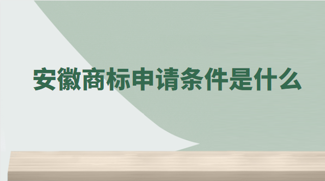 安徽商標(biāo)注冊(cè)需要哪些條件(安徽商標(biāo)申請(qǐng)要多少費(fèi)用)