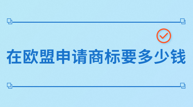 品牌注冊(cè)歐盟商標(biāo)要多少錢(歐盟商標(biāo)注冊(cè)的費(fèi)用一般是多少)