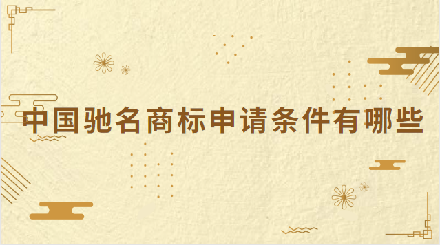 中國(guó)馳名商標(biāo)申請(qǐng)條件(馳名商標(biāo)申請(qǐng)途徑有哪些)