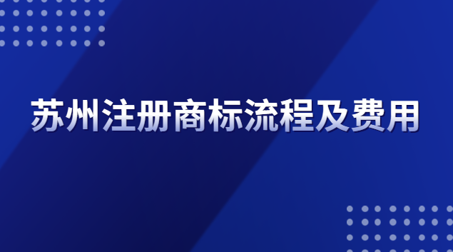 蘇州注冊(cè)商標(biāo)流程(蘇州商標(biāo)注冊(cè)流程及費(fèi)用去哪里辦)