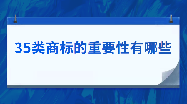 35類(lèi)商標(biāo)的重要性(35類(lèi)商標(biāo)有哪些好處)