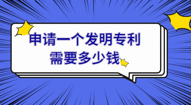 申請一項(xiàng)發(fā)明專利需要多少費(fèi)用(申請一個發(fā)明專利需要花多少錢)