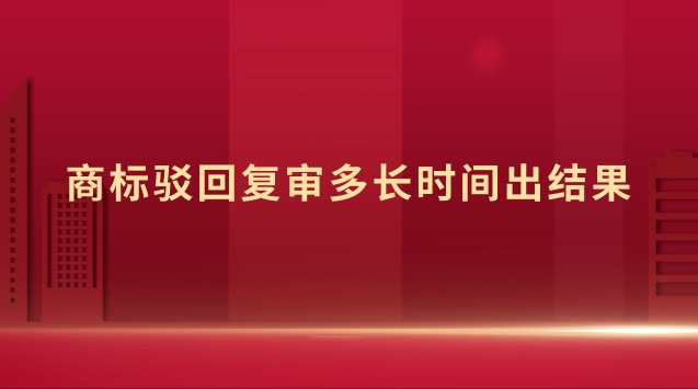 商標(biāo)駁回復(fù)審多長(zhǎng)時(shí)間出結(jié)果 商標(biāo)駁回復(fù)審時(shí)間多久