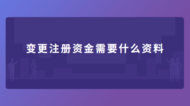 變更注冊(cè)資金需要什么資料