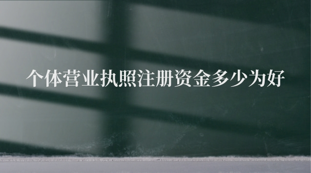 個(gè)體營(yíng)業(yè)執(zhí)照注冊(cè)資金多少為好 辦個(gè)體營(yíng)業(yè)執(zhí)照注冊(cè)資金多少合適