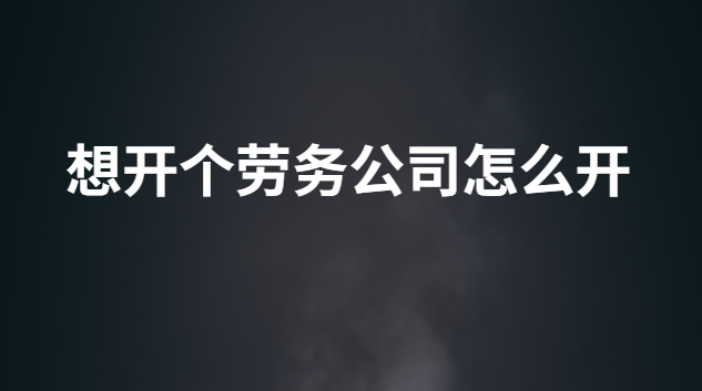 想開個(gè)勞務(wù)公司怎么開